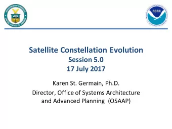 Satellite Constellation Evolution  Session 5.0  17 July 2017  Karen St. Germain, Ph.D.  Director,
