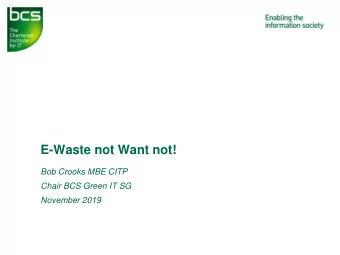 E-Waste not Want not!  Bob Crooks MBE CITP  Chair BCS Green IT SG  November 2019 E-Waste
