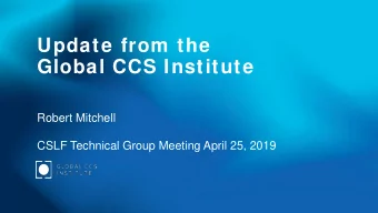 Update from the  Global CCS Institute  Robert Mitchell  CSLF Technical Group Meeting April 25, 2019