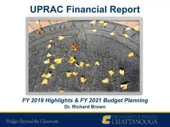 UPRAC Financial Report  FY 2019 Highlights &amp; FY 2021 Budget Planning  Dr. Richard Brown  FY
