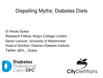 Dispelling Myths: Diabetes Diets  Dr Nicola Guess  Research Fellow: Kings College London Senior