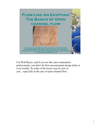 Flow Like An Egyptian:  The Basics of Open  channel flow  Walt Boyes,as ISA Life Fellow, Fellow of