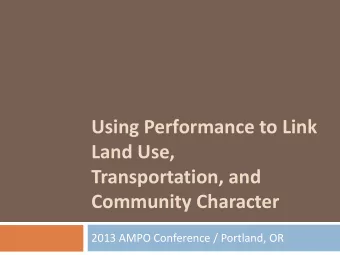 Using Performance to Link Land Use, Transportation, and Community Character 2013 AMPO Conference /