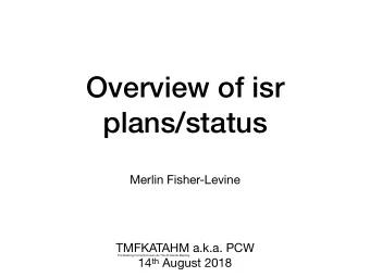 Overview of isr  plans/status Merlin Fisher-Levine TMFKATAHM a.k.a. PCW  The Meeting Formerly Known