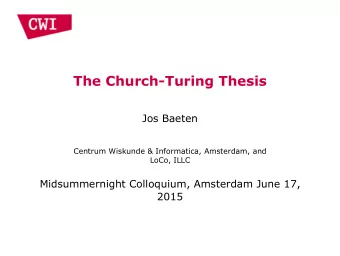 The Church-Turing Thesis  Jos Baeten  Centrum Wiskunde &amp; Informatica, Amsterdam, and  LoCo,