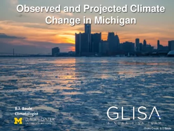 Observed and Projected Climate  Change in Michigan  B.J. Baule  Climatologist  Photo Credit: B.J.