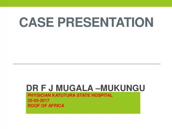 CASE PRESENTATION DR F J MUGALA  MUKUNGU  PHYSICIAN KATUTURA STATE HOSPITAL  25-03-2017  ROOF OF