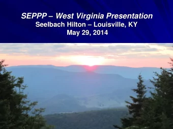 SEPPP  West Virginia Presentation Seelbach Hilton  Louisville, KY  May 29, 2014  Overview