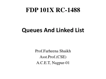 FDP 101X RC-1488  Queues And Linked List  Prof.Farheena Shaikh  Asst.Prof.(CSE)  A.C.E.T, Nagpur-01