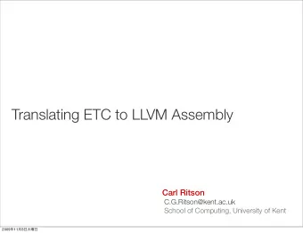 Translating ETC to LLVM Assembly  Carl Ritson  C.G.Ritson@kent.ac.uk  School of Computing,