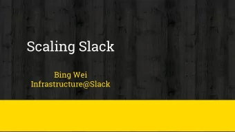 Scaling Slack  Bing Wei  Infrastructure@Slack  2  3  Our Mission:  To make peoples working