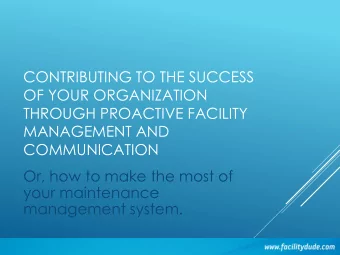 THROUGH PROACTIVE FACILITY  MANAGEMENT AND  COMMUNICATION  Or, how to make the most of  your