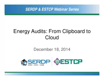 Energy Audits: From Clipboard to  Cloud  December 18, 2014  SERDP &amp; ESTCP Webinar Series
