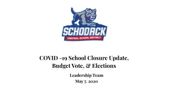 COVID -19 School Closure Update,  Budget Vote, &amp; Elections  Leadership Team  May 7, 2020  COVID