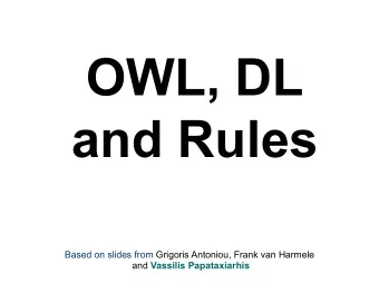 OWL, DL and Rules  Based on slides from Grigoris Antoniou, Frank van Harmele and Vassilis
