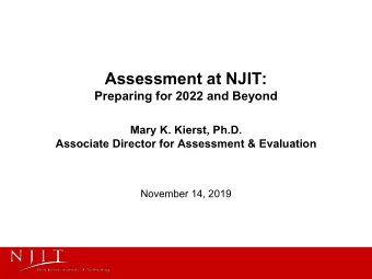 Assessment at NJIT:  Preparing for 2022 and Beyond  Mary K. Kierst, Ph.D.  Associate Director for