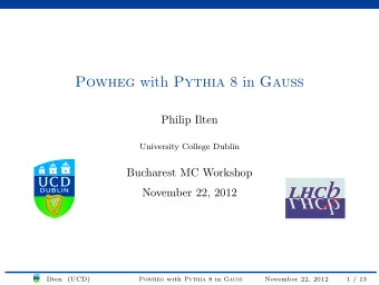 Powheg with Pythia 8 in Gauss  Philip Ilten  University College Dublin  Bucharest MC Workshop