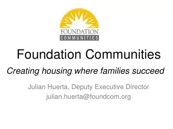 Foundation Communities  Creating housing where families succeed  Julian Huerta, Deputy Executive