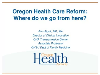 Oregon Health Care Reform:  Where do we go from here?  Ron Stock, MD, MA  Director of Clinical