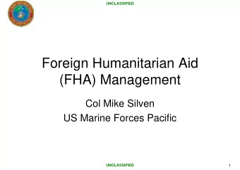 Foreign Humanitarian Aid  (FHA) Management  Col Mike Silven  US Marine Forces Pacific  UNCLASSIFIED
