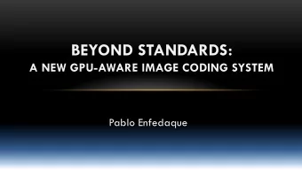 BEYOND STANDARDS:  A NEW GPU-AWARE IMAGE CODING SYSTEM  Pablo Enfedaque  GPU Technology Conference