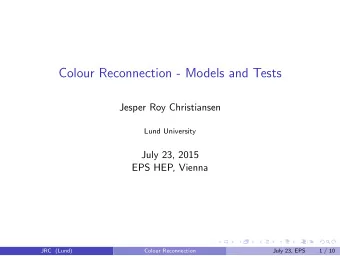 Colour Reconnection - Models and Tests  Jesper Roy Christiansen  Lund University  July 23, 2015