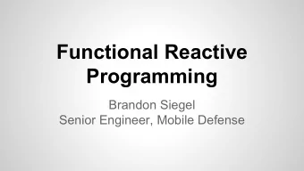 Functional Reactive  Programming  Brandon Siegel  Senior Engineer, Mobile Defense  Topics
