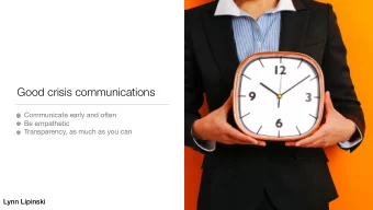 Good crisis communications Communicate early and often Be empathetic Transparency, as much as you