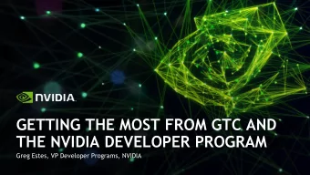 GETTING THE MOST FROM GTC AND  THE NVIDIA DEVELOPER PROGRAM  Greg Estes, VP Developer Programs,