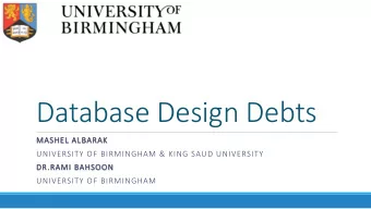 Database Design Debts  MASHEL ALBARAK  UNIVERSITY OF BIRMINGHAM &amp; KING SAUD UNIVERSITY  DR.RAMI