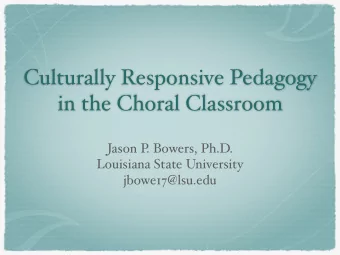 Culturally Responsive Pedagogy  in the Choral Classroom  Jason P  . Bowers, Ph.D.  Louisiana State