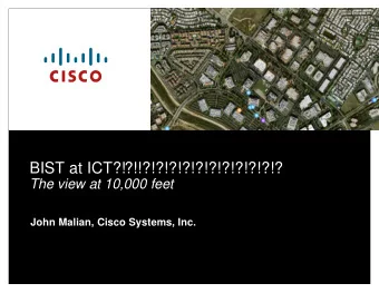 BIST at ICT?!  ?!!?!?!?!?!?!?!?!?!?!?!?  The view at 10,000 feet  John Malian, Cisco Systems, Inc.
