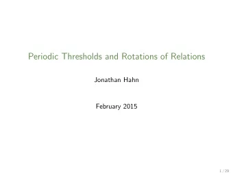 Periodic Thresholds and Rotations of Relations  Jonathan Hahn  February 2015  1 / 29  18 O