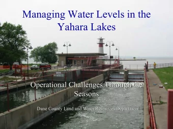 Managing Water Levels in the  Yahara Lakes  Operational Challenges Through the  Seasons  Dane