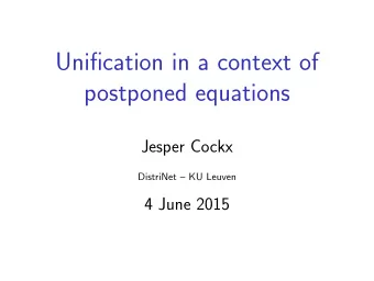 Unification in a context of  postponed equations  Jesper Cockx  DistriNet  KU Leuven  4 June