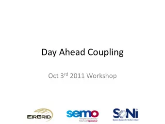 Day Ahead Coupling Oct 3 rd 2011 Workshop  Day Ahead Coupling  Implicit auctions;  Single