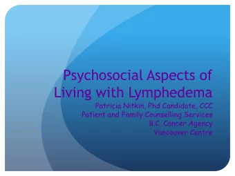 Psychosocial Aspects of  Living with Lymphedema  Patricia Nitkin, Phd Candidate, CCC  Patient and