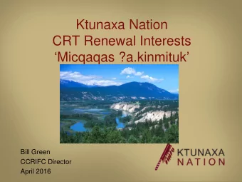 Ktunaxa Nation  CRT Renewal Interests  Micqaqas ?a.kinmituk   Bill Green  CCRIFC Director