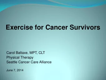 Exercise for Cancer Survivors  Carol Baltaxe, MPT, CLT  Physical Therapy  Seattle Cancer Care