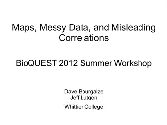 Maps, Messy Data, and Misleading  Correlations  BioQUEST 2012 Summer Workshop  Dave Bourgaize  Jeff