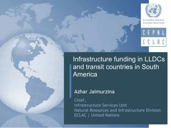 Infrastructure funding in LLDCs  and transit countries in South  America  Azhar Jaimurzina Chief,