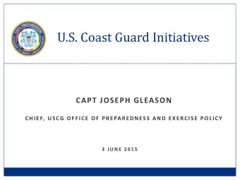 U.S. Coast Guard Initiatives  CAPT JOSEPH GLEASON  CHIEF, USCG OFFICE OF PREPAREDNESS AND EXERCISE