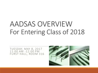 AADSAS OVERVIEW  For Entering Class of 2018  TUESDAY, MAY 8, 2017  11:00 AM -12:00 PM  FURST HALL,