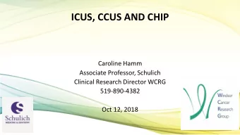 ICUS, CCUS AND CHIP  Caroline Hamm  Associate Professor, Schulich  Clinical Research Director WCRG