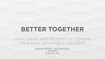 BETTER TOGETHER  USING SPARK AND REDSHIFT TO COMBINE  YOUR DATA WITH PUBLIC DATASETS  EUGENE MANDEL