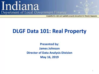 DLGF Data 101: Real Property  Presented by:  James Johnson  Director of Data Analysis Division  May