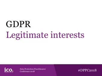 GDPR  Legitimate interests Data Protection Practitioners #DPPC2018 Conference 2018 Whats new?