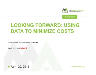 LOOKING FORWARD: USING  DATA TO MINIMIZE COSTS  Consultant presentation to EEAC April 15, 2016