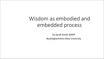 Wisdom as embodied and  embedded process  by Sarah Smith MAPP  Buckinghamshire New University