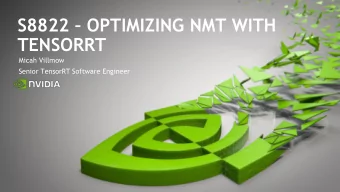 S8822  OPTIMIZING NMT WITH  TENSORRT  Micah Villmow  Senior TensorRT Software Engineer  2 100